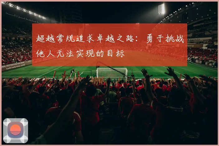 超越常规追求卓越之路：勇于挑战他人无法实现的目标