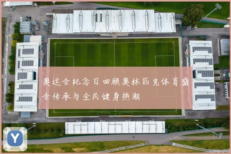 奥运会纪念日回顾奥林匹克体育盛会传承与全民健身热潮