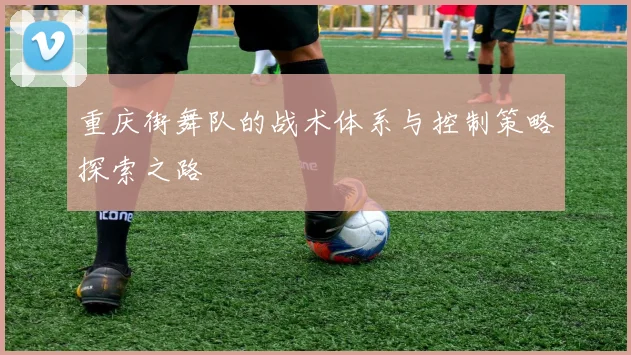 重庆街舞队的战术体系与控制策略探索之路