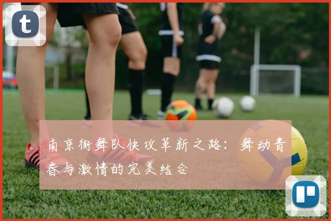南京街舞队快攻革新之路：舞动青春与激情的完美结合