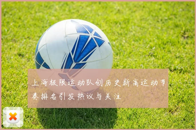 上海极限运动队创历史新高运动节奏排名引发热议与关注