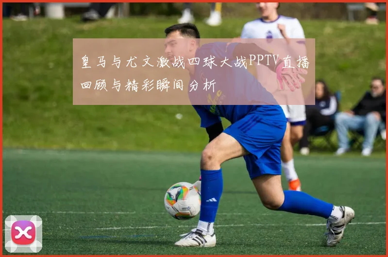 皇马与尤文激战四球大战PPTV直播回顾与精彩瞬间分析